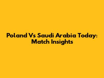 Poland Vs Saudi Arabia Today: Match Insights