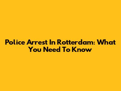 Police Arrest In Rotterdam: What You Need To Know
