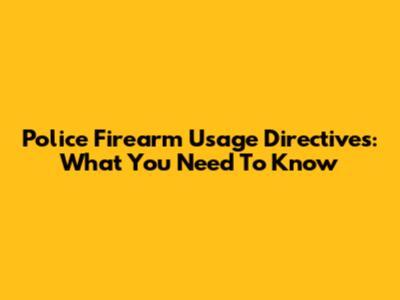 Police Firearm Usage Directives: What You Need To Know