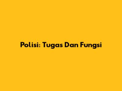 Polisi: Tugas Dan Fungsi