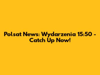 Polsat News: Wydarzenia 15:50 - Catch Up Now!
