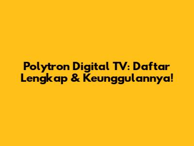 Polytron Digital TV: Daftar Lengkap & Keunggulannya!
