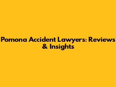Pomona Accident Lawyers: Reviews & Insights