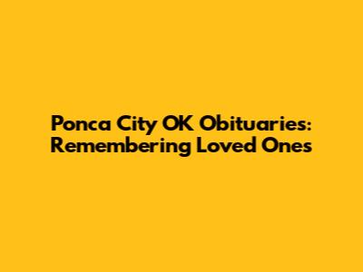 Ponca City OK Obituaries: Remembering Loved Ones