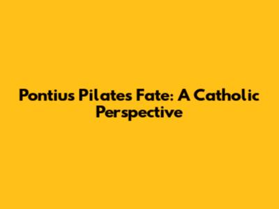 Pontius Pilate's Fate: A Catholic Perspective