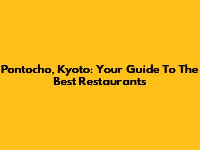 Pontocho, Kyoto: Your Guide To The Best Restaurants