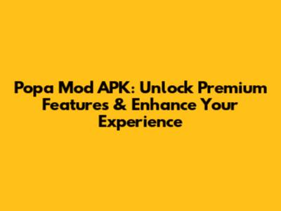 Popa Mod APK: Unlock Premium Features & Enhance Your Experience