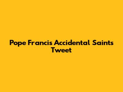 Pope Francis' Accidental Saints Tweet