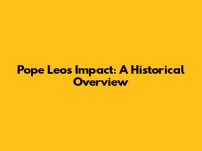 Pope Leo's Impact: A Historical Overview