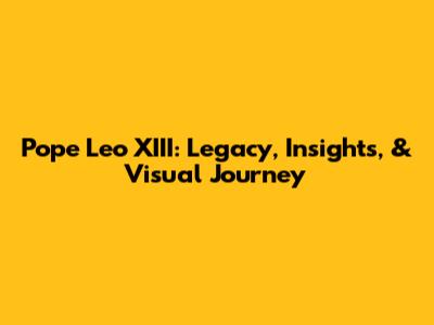 Pope Leo XIII: Legacy, Insights, & Visual Journey