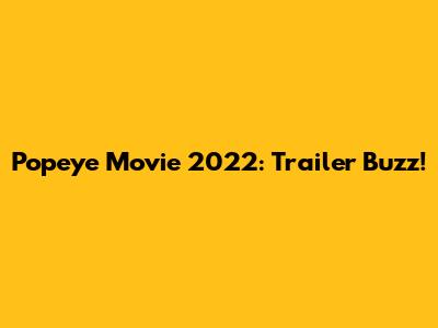 Popeye Movie 2022: Trailer Buzz!