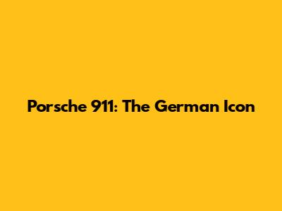 Porsche 911: The German Icon