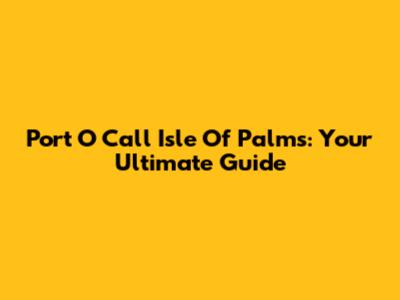 Port O Call Isle Of Palms: Your Ultimate Guide