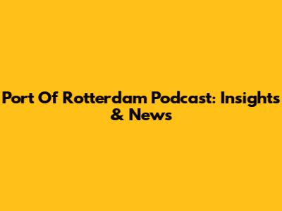 Port Of Rotterdam Podcast: Insights & News