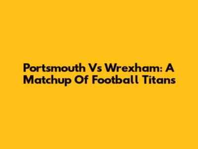 Portsmouth Vs Wrexham: A Matchup Of Football Titans