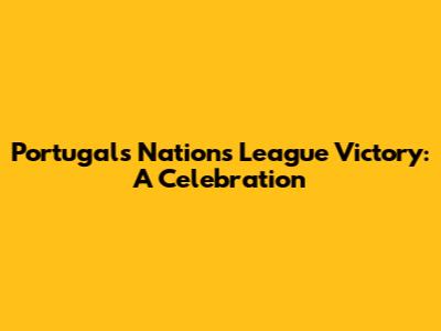 Portugal's Nations League Victory: A Celebration