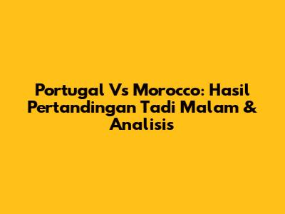 Portugal Vs Morocco: Hasil Pertandingan Tadi Malam & Analisis