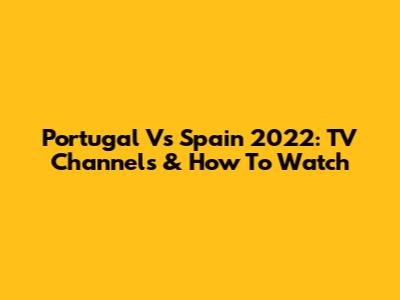 Portugal Vs Spain 2022: TV Channels & How To Watch