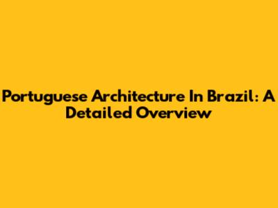 Portuguese Architecture In Brazil: A Detailed Overview