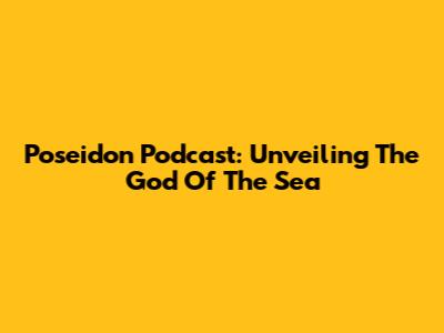 Poseidon Podcast: Unveiling The God Of The Sea