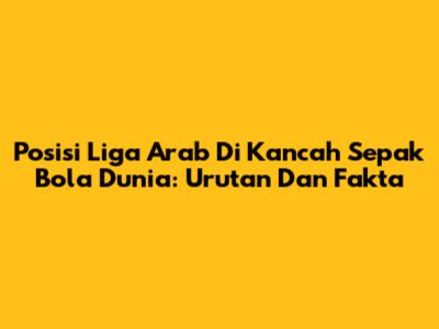 Posisi Liga Arab Di Kancah Sepak Bola Dunia: Urutan Dan Fakta
