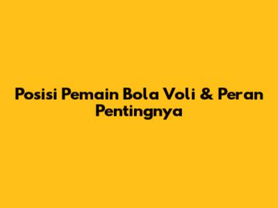 Posisi Pemain Bola Voli & Peran Pentingnya