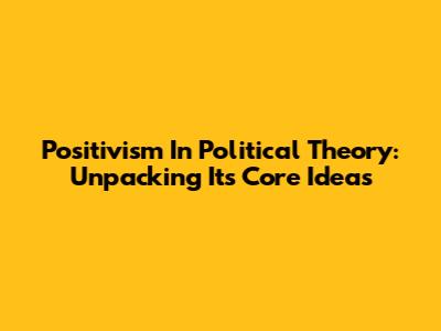 Positivism In Political Theory: Unpacking Its Core Ideas
