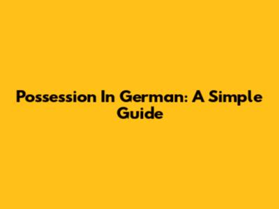 Possession In German: A Simple Guide