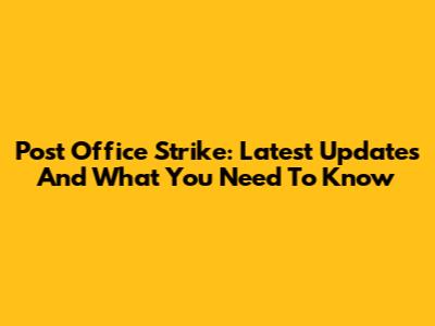Post Office Strike: Latest Updates And What You Need To Know