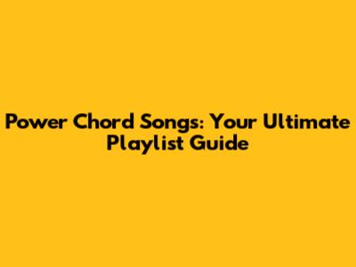 Power Chord Songs: Your Ultimate Playlist Guide