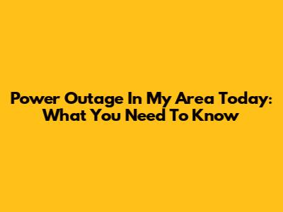 Power Outage In My Area Today: What You Need To Know