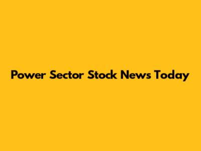Power Sector Stock News Today