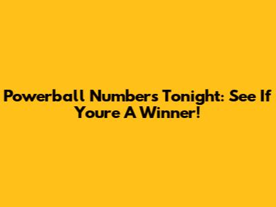 Powerball Numbers Tonight: See If You're A Winner!