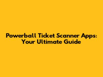 Powerball Ticket Scanner Apps: Your Ultimate Guide