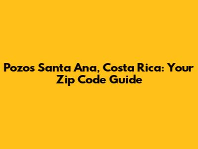 Pozos Santa Ana, Costa Rica: Your Zip Code Guide