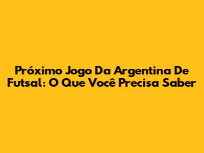 Próximo Jogo Da Argentina De Futsal: O Que Você Precisa Saber