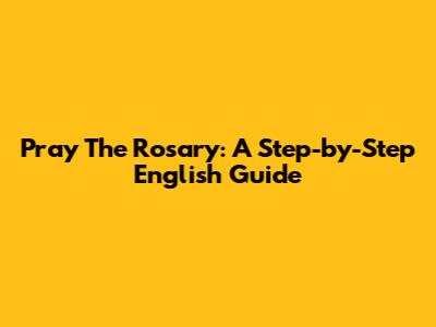 Pray The Rosary: A Step-by-Step English Guide