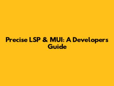Precise LSP & MUI: A Developer's Guide