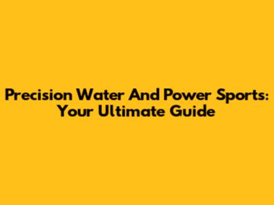 Precision Water And Power Sports: Your Ultimate Guide