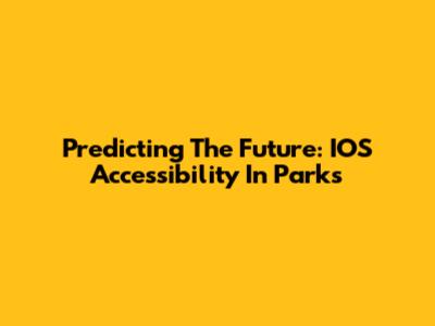 Predicting The Future: IOS Accessibility In Parks