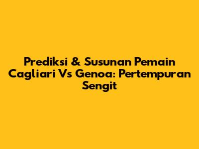 Prediksi & Susunan Pemain Cagliari Vs Genoa: Pertempuran Sengit