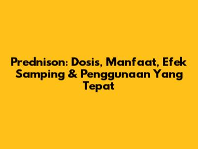 Prednison: Dosis, Manfaat, Efek Samping & Penggunaan Yang Tepat