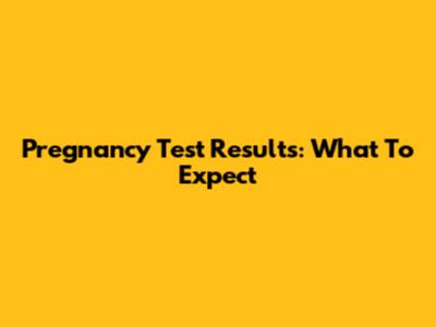 Pregnancy Test Results: What To Expect