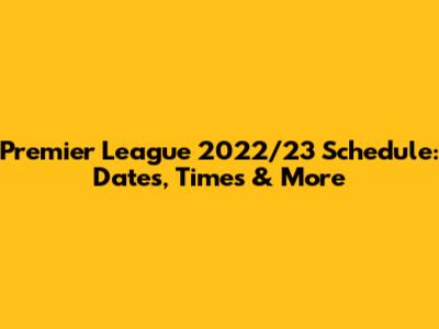 Premier League 2022/23 Schedule: Dates, Times & More