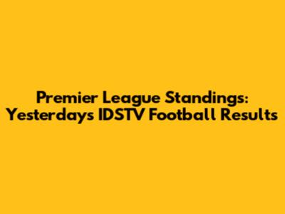Premier League Standings: Yesterday's IDSTV Football Results