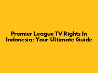 Premier League TV Rights In Indonesia: Your Ultimate Guide