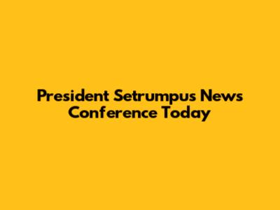 President Setrumpu's News Conference Today