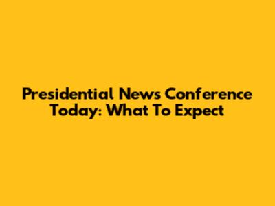 Presidential News Conference Today: What To Expect