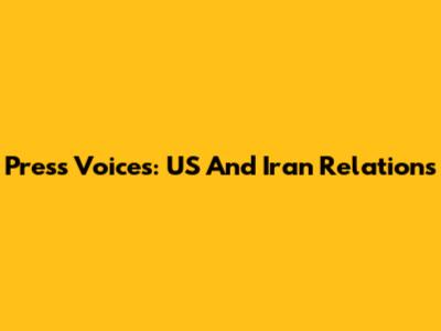 Press Voices: US And Iran Relations