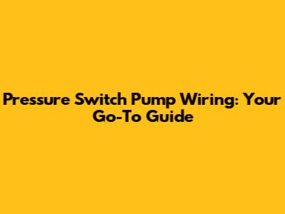 Pressure Switch Pump Wiring: Your Go-To Guide
